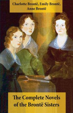 eBook: The Complete Novels of the Brontë Sisters (8 Novels: Jane Eyre, Shirley, Villette, The Professor, Em