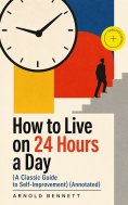 ebook: How to Live on 24 Hours a Day (A Classic Guide to Self-Improvement) (Annotated)