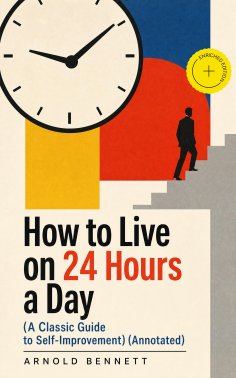 ebook: How to Live on 24 Hours a Day (A Classic Guide to Self-Improvement) (Annotated)