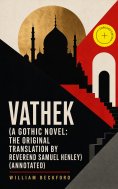 eBook: Vathek (A Gothic Novel: the Original Translation by Reverend Samuel Henley) (Annotated)