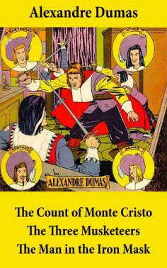 eBook: The Count of Monte Cristo + The Three Musketeers + The Man in the Iron Mask (3 Unabridged Classics)