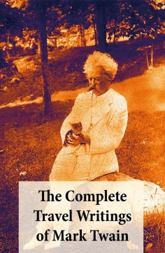ebook: The Complete Travel Writings of Mark Twain: The Innocents Abroad + Roughing It + A Tramp Abroad + Fo