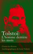 eBook: Tolsto�: L'homme derri�re les mots (Toutes les Ruvres Autobiographiques de L�on Tolsto�)