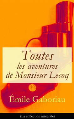 eBook: Toutes les aventures de Monsieur Lecoq (La collection intégrale): L'Affaire Lerouge + Le Crime d'Orc