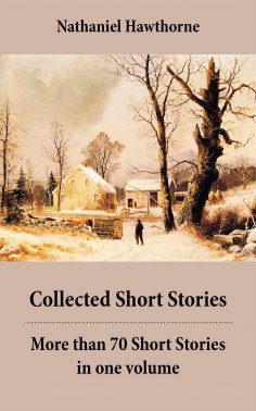 ebook: Collected Short Stories: More than 70 Short Stories in one volume: Twice-Told Tales + Mosses from an