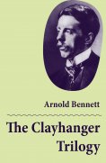 ebook: The Clayhanger Trilogy (Consisting of Clayhanger + Hilda Lessways + These Twain)