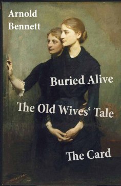 eBook: Buried Alive + The Old Wives' Tale + The Card (3 Classics by Arnold Bennett)
