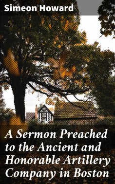 eBook: A Sermon Preached to the Ancient and Honorable Artillery Company in Boston