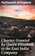 eBook: Charter Granted by Queen Elizabeth to the East India Company