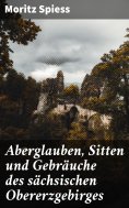 eBook: Aberglauben, Sitten und Gebräuche des sächsischen Obererzgebirges