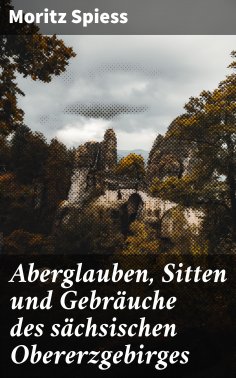 ebook: Aberglauben, Sitten und Gebräuche des sächsischen Obererzgebirges