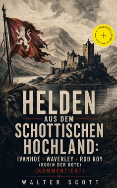 eBook: Helden aus dem schottischen Hochland: Ivanhoe + Waverley + Rob Roy (Robin der Rote) (Kommentiert)