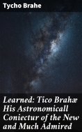 eBook: Learned: Tico Brahæ His Astronomicall Coniectur of the New and Much Admired