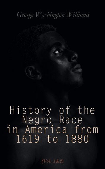 George Washington Williams - History of the Negro Race in ...