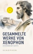 ebook: Gesammelte Werke von Xenophon (Kommentiert)