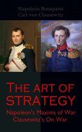 ebook: The Art of Strategy: Napoleon's Maxims of War + Clausewitz's On War