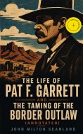 ebook: The Life of Pat F. Garrett and the Taming of the Border Outlaw (Annotated)