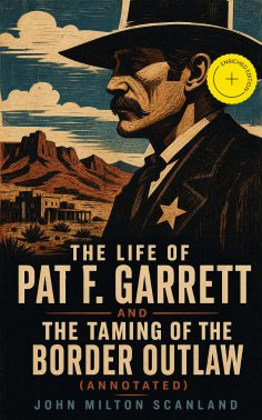 ebook: The Life of Pat F. Garrett and the Taming of the Border Outlaw (Annotated)