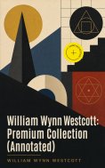 ebook: William Wynn Westcott: Premium Collection (Annotated)