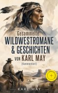 eBook: Gesammelte Wildwestromane & Geschichten von Karl May (Kommentiert)