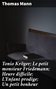 ebook: Tonio Kröger; Le petit monsieur Friedemann; Heure difficile; L'Enfant prodige; Un petit bonheur