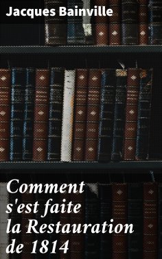 eBook: Comment s'est faite la Restauration de 1814
