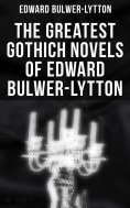 eBook: The Greatest Gothich Novels of Edward Bulwer-Lytton