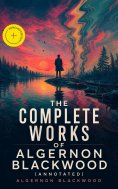 ebook: The Complete Works of Algernon Blackwood (Annotated)