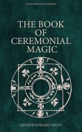 ebook: The Book of Ceremonial Magic (Illustrated Edition) (Annotated)