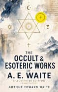ebook: The Occult & Esoteric Works of A. E. Waite (Illustrated Edition) (Annotated)