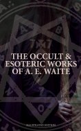 eBook: The Occult & Esoteric Works of A. E. Waite (Illustrated Edition)