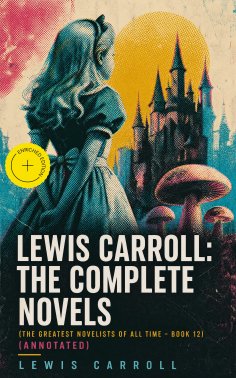 eBook: Lewis Carroll: The Complete Novels (The Greatest Novelists of All Time – Book 12) (Annotated)