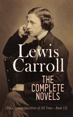 eBook: Lewis Carroll: The Complete Novels (The Greatest Novelists of All Time – Book 12)