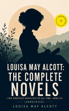 ebook: Louisa May Alcott: The Complete Novels (The Greatest Novelists of All Time – Book 15) (Annotated)