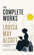 ebook: The Complete Works of Louisa May Alcott (Illustrated Edition) (Annotated)
