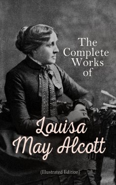 ebook: The Complete Works of Louisa May Alcott (Illustrated Edition)