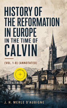 ebook: History of the Reformation in Europe in the Time of Calvin (Vol. 1-8) (Annotated)