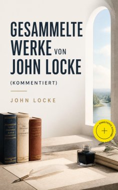 eBook: Gesammelte Werke von John Locke (Kommentiert)