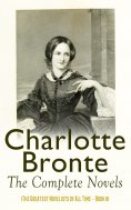 eBook: Charlotte Brontë: The Complete Novels (The Greatest Novelists of All Time – Book 8)