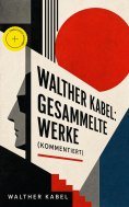 ebook: Walther Kabel: Gesammelte Werke (Kommentiert)