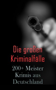 ebook: Die großen Kriminalfälle – 200+ Meisterkrimis aus Deutschland