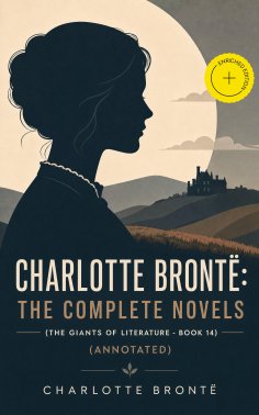 ebook: Charlotte Brontë: The Complete Novels (The Giants of Literature - Book 14) (Annotated)