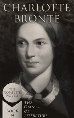 eBook: Charlotte Brontë: The Complete Novels (The Giants of Literature - Book 14)