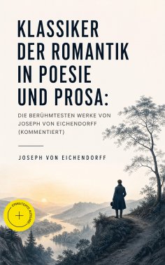 eBook: Klassiker der Romantik in Poesie und Prosa: Die berühmtesten Werke von Joseph von Eichendorff (Komme