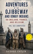 ebook: Adventures of the Ojibbeway and Ioway Indians in England, France, and Belgium (Vol. 1&2) (Annotated)
