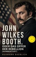 eBook: John Wilkes Booth, oder das Opfer der Rebellion (Kommentiert)
