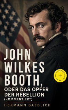 eBook: John Wilkes Booth, oder das Opfer der Rebellion (Kommentiert)