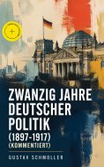 eBook: Zwanzig Jahre Deutscher Politik (1897-1917) (Kommentiert)
