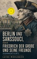 ebook: Berlin und Sanssouci, oder Friedrich der Große und seine Freunde (Kommentiert)
