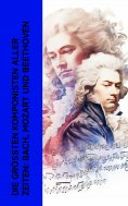 eBook: Die größten Komponisten aller Zeiten: Bach, Mozart und Beethoven